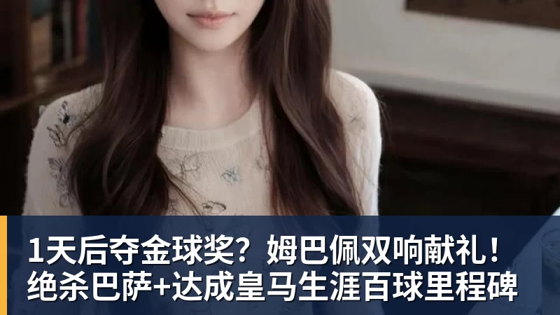 杏彩体育1天后夺金球奖？姆巴佩双响献礼！绝杀巴萨+达成皇马生涯百球里程碑