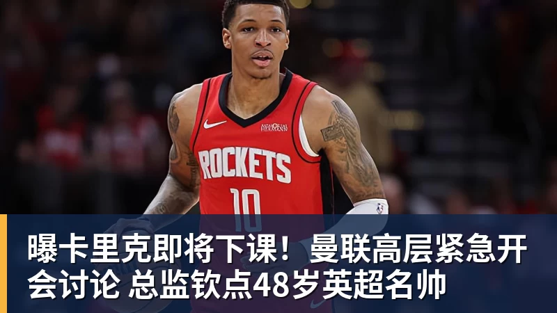 杏彩体育曝卡里克即将下课！曼联高层紧急开会讨论 总监钦点48岁英超名帅