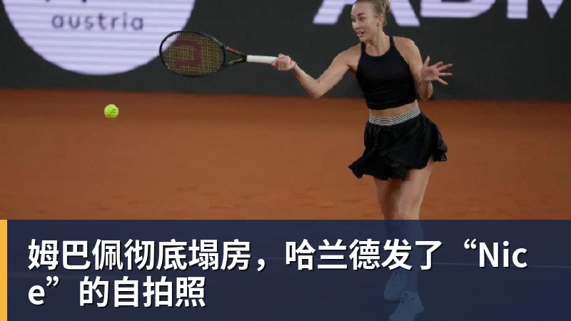 杏彩体育姆巴佩彻底塌房，哈兰德发了“Nice”的自拍照